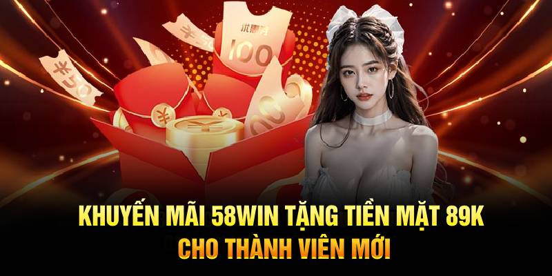 Khuyến mãi 58Win tặng tiền mặt 89K cho thành viên mới